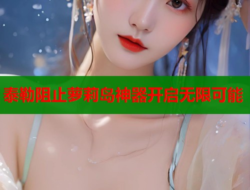 泰勒阻止萝莉岛神器开启无限可能