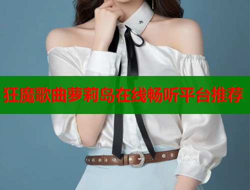 狂魔歌曲萝莉岛在线畅听平台推荐