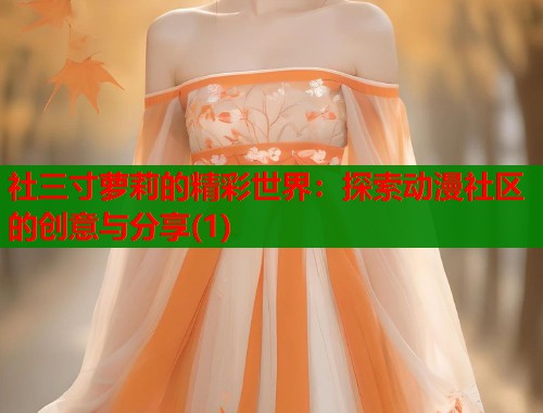 社三寸萝莉的精彩世界：探索动漫社区的创意与分享(1)