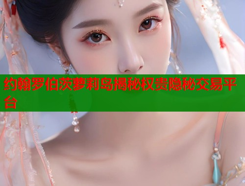 约翰罗伯茨萝莉岛揭秘权贵隐秘交易平台