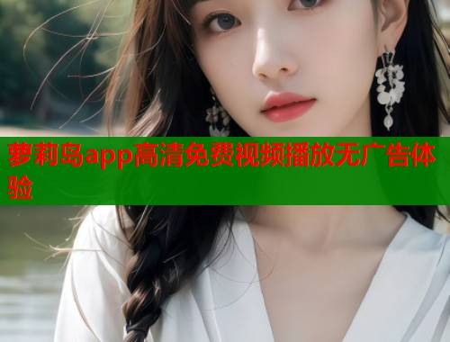 萝莉岛app高清免费视频播放无广告体验