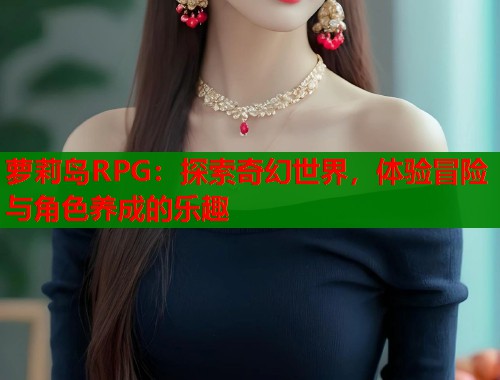 萝莉岛RPG：探索奇幻世界，体验冒险与角色养成的乐趣