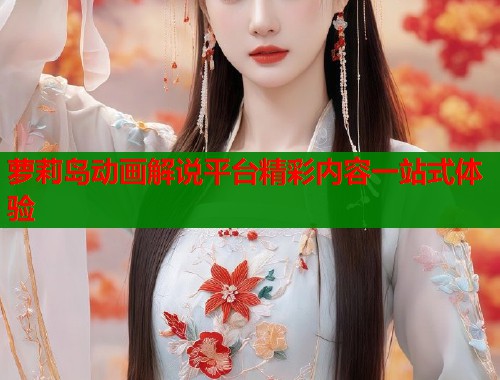萝莉岛动画解说平台精彩内容一站式体验