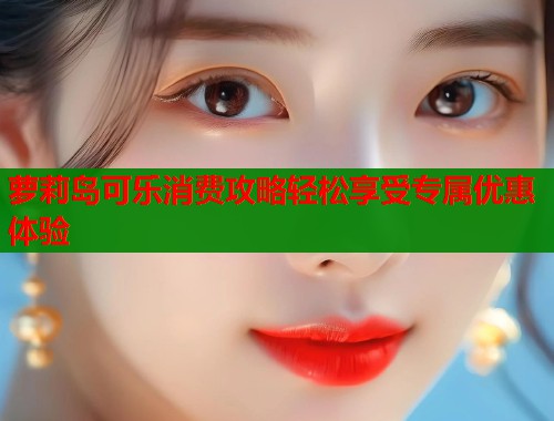 萝莉岛可乐消费攻略轻松享受专属优惠体验