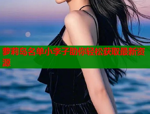 萝莉岛名单小李子助你轻松获取最新资源